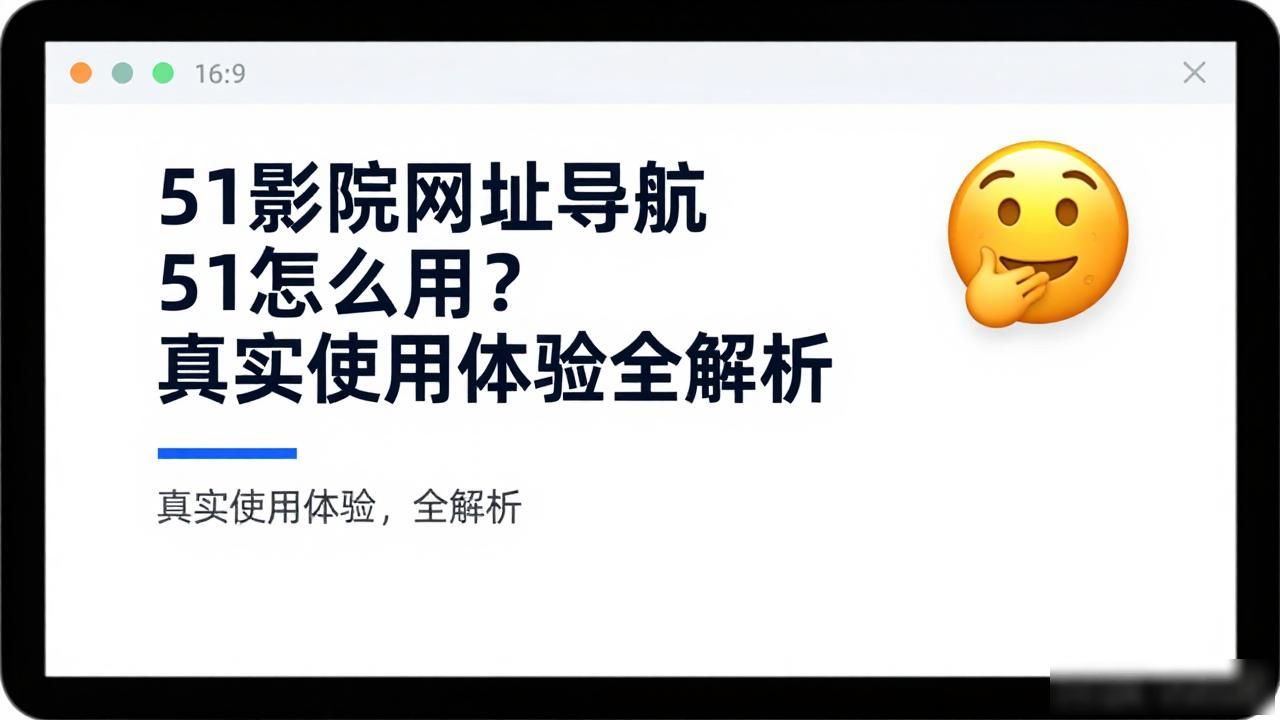 51影院网址导航nn51怎么用？真实使用体验全解析
